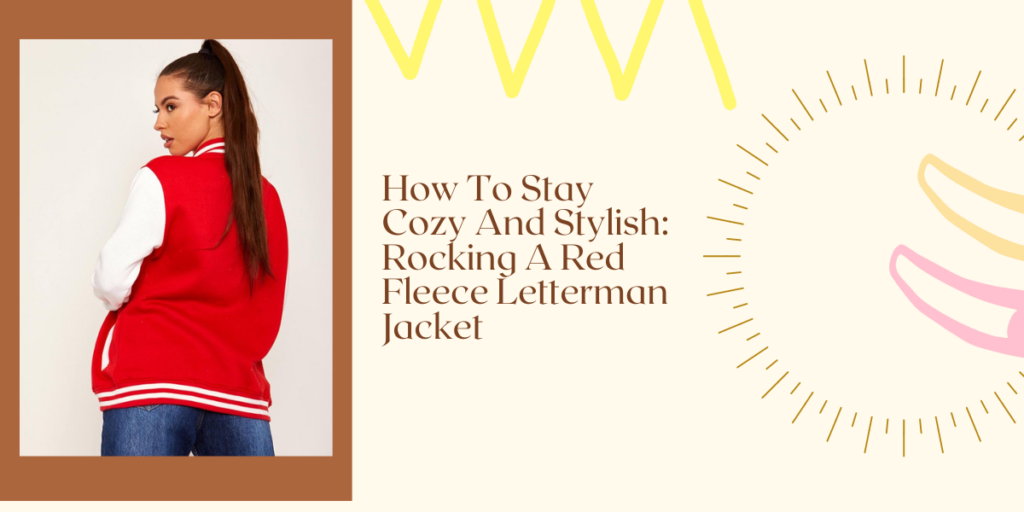 How To Stay Cozy And Stylish Rocking A Red Fleece Letterman Jacket